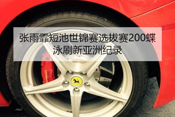 张雨霏短池世锦赛选拔赛200蝶泳刷新亚洲纪录