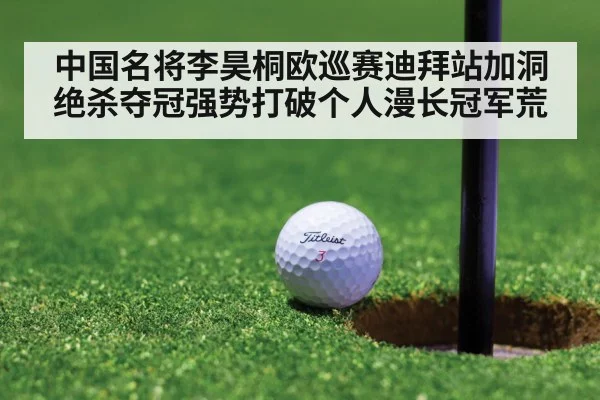 中国名将李昊桐欧巡赛迪拜站加洞绝杀夺冠强势打破个人漫长冠军荒