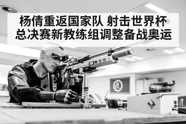 杨倩重返国家队 射击世界杯总决赛新教练组调整备战奥运