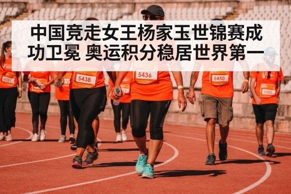 中国竞走女王杨家玉世锦赛成功卫冕 奥运积分稳居世界第一