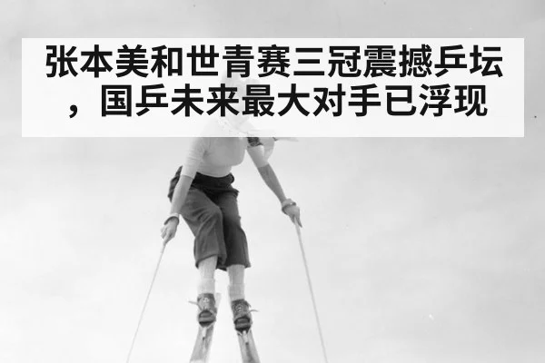 张本美和世青赛三冠震撼乒坛，国乒未来最大对手已浮现