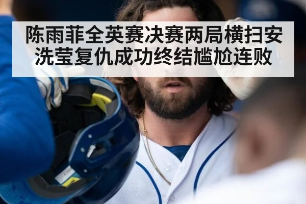 陈雨菲全英赛决赛两局横扫安洗莹复仇成功终结尴尬连败