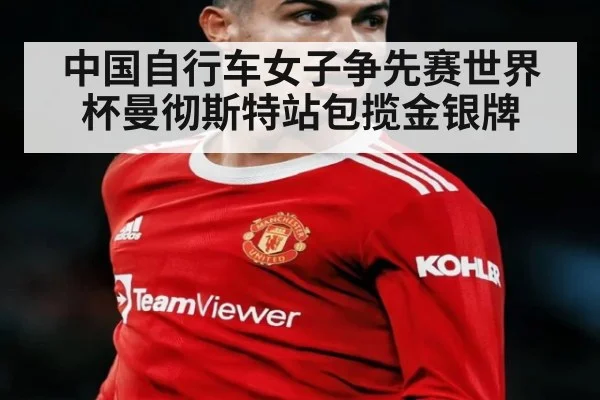 中国自行车女子争先赛世界杯曼彻斯特站包揽金银牌