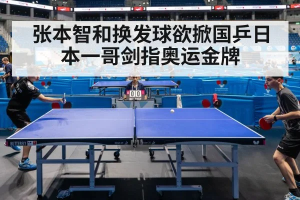 张本智和换发球欲掀国乒日本一哥剑指奥运金牌
