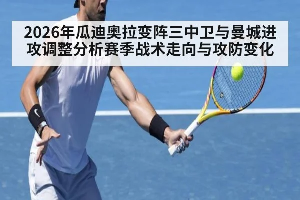 2026年瓜迪奥拉变阵三中卫与曼城进攻调整分析赛季战术走向与攻防变化